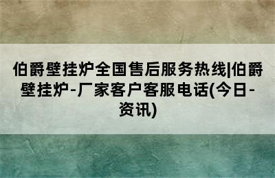 伯爵壁挂炉全国售后服务热线|伯爵壁挂炉-厂家客户客服电话(今日-资讯)